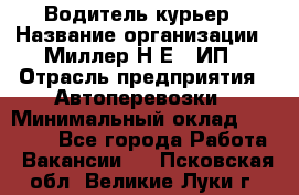 Водитель-курьер › Название организации ­ Миллер Н.Е., ИП › Отрасль предприятия ­ Автоперевозки › Минимальный оклад ­ 30 000 - Все города Работа » Вакансии   . Псковская обл.,Великие Луки г.